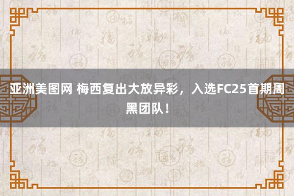 亚洲美图网 梅西复出大放异彩，入选FC25首期周黑团队！