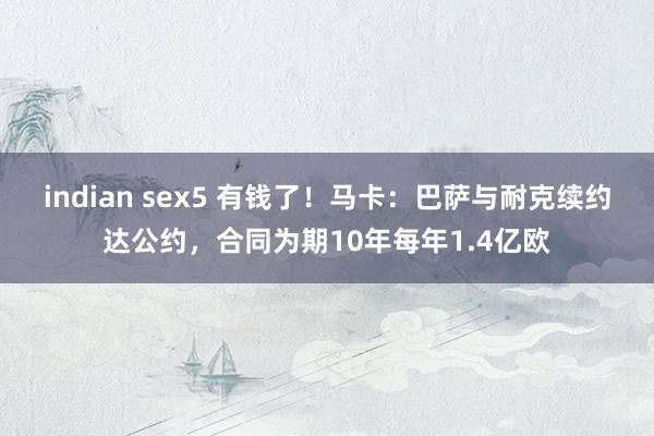 indian sex5 有钱了！马卡：巴萨与耐克续约达公约，合同为期10年每年1.4亿欧