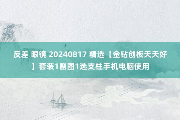 反差 眼镜 20240817 精选【金钻创板天天好】套装1副图1选支柱手机电脑使用