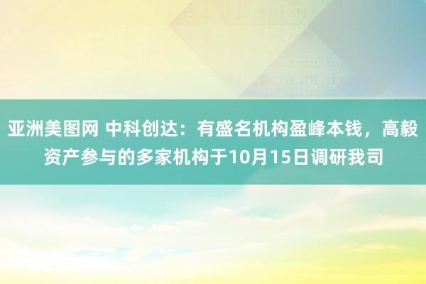 亚洲美图网 中科创达：有盛名机构盈峰本钱，高毅资产参与的多家机构于10月15日调研我司