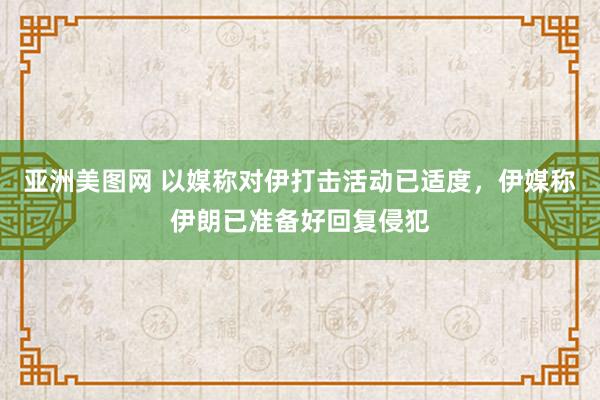 亚洲美图网 以媒称对伊打击活动已适度，伊媒称伊朗已准备好回复侵犯