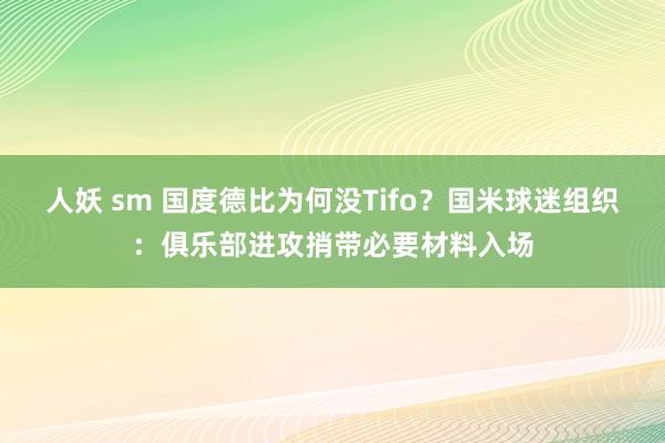 人妖 sm 国度德比为何没Tifo？国米球迷组织：俱乐部进攻捎带必要材料入场