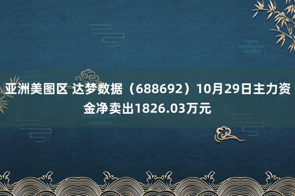 亚洲美图区 达梦数据（688692）10月29日主力资金净卖出1826.03万元