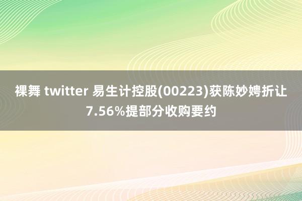 裸舞 twitter 易生计控股(00223)获陈妙娉折让7.56%提部分收购要约