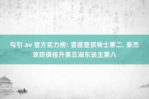 勾引 av 官方实力榜: 雷霆登顶骑士第二， 豪杰攻防俱佳升第五湖东谈主第八