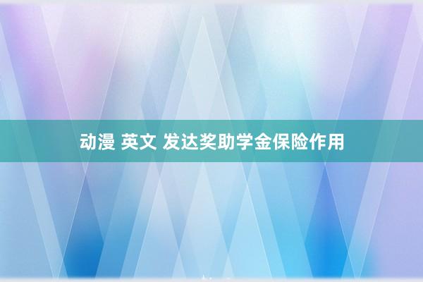 动漫 英文 发达奖助学金保险作用