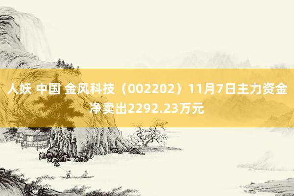 人妖 中国 金风科技（002202）11月7日主力资金净卖出2292.23万元