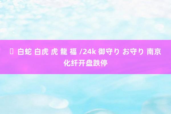 ✨白蛇 白虎 虎 龍 福 /24k 御守り お守り 南京化纤开盘跌停