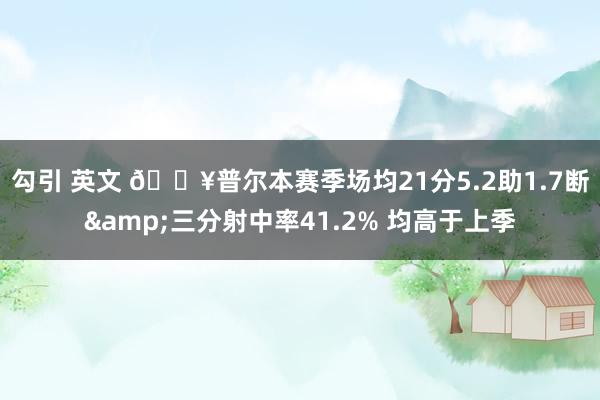 勾引 英文 🔥普尔本赛季场均21分5.2助1.7断&三分射中率41.2% 均高于上季