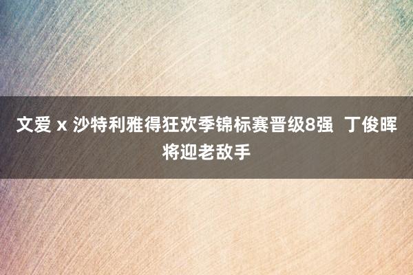 文爱 x 沙特利雅得狂欢季锦标赛晋级8强  丁俊晖将迎老敌手