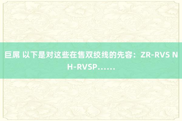 巨屌 以下是对这些在售双绞线的先容：ZR-RVS NH-RVSP……