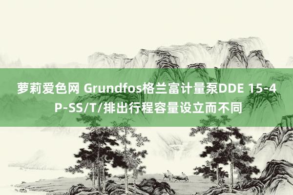 萝莉爱色网 Grundfos格兰富计量泵DDE 15-4 P-SS/T/排出行程容量设立而不同