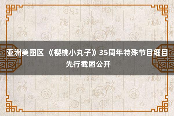 亚洲美图区 《樱桃小丸子》35周年特殊节目细目 先行截图公开