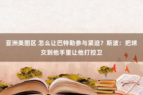 亚洲美图区 怎么让巴特勒参与紧迫？斯波：把球交到他手里让他打控卫