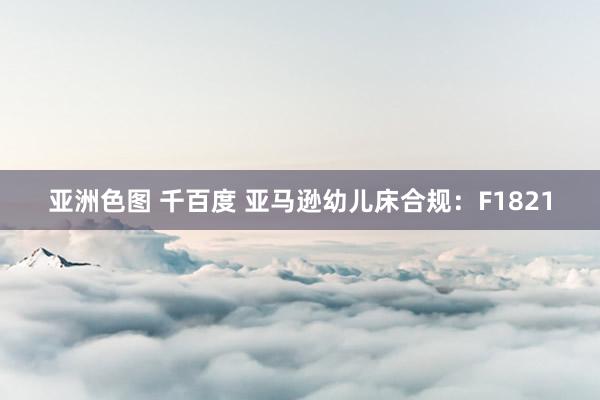 亚洲色图 千百度 亚马逊幼儿床合规：F1821