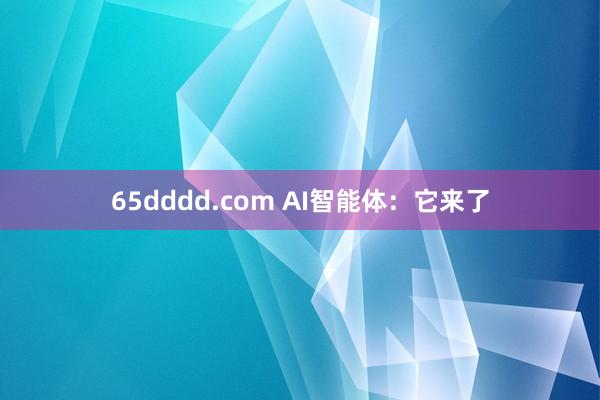 65dddd.com AI智能体：它来了