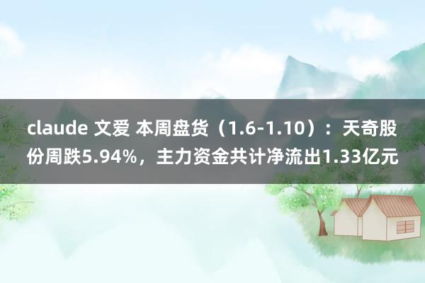 claude 文爱 本周盘货（1.6-1.10）：天奇股份周跌5.94%，主力资金共计净流出1.33亿元