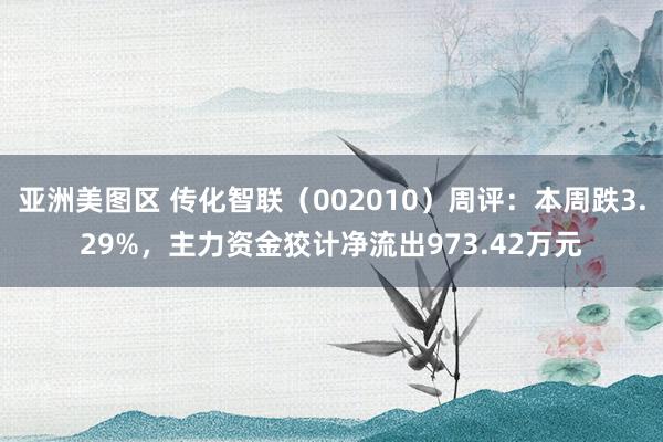 亚洲美图区 传化智联（002010）周评：本周跌3.29%，主力资金狡计净流出973.42万元